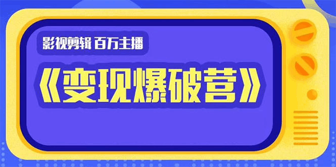 百万主播影视剪辑《影视变现爆破营》揭秘影视号6大维度，边学边变现-阿灿说钱