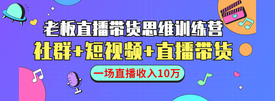 图片[1]-直播带货思维训练营：社群+短视频+直播带货：一场直播收入10万-阿灿说钱