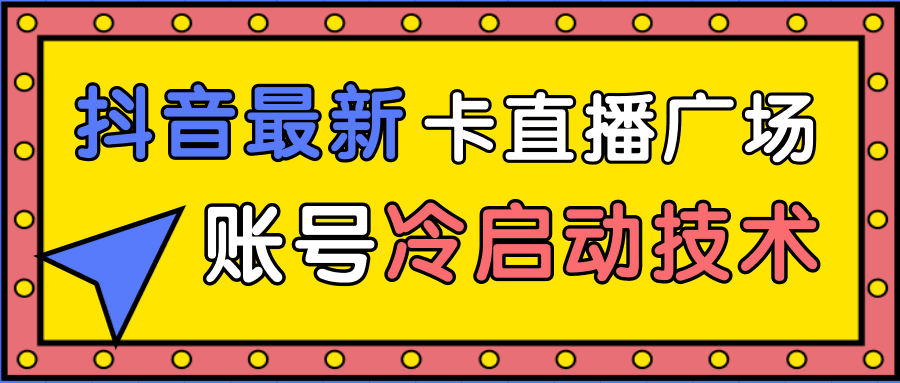 抖音最新卡直播广场12个方法、新老账号冷启动技术，异常账号冷启动-阿灿说钱