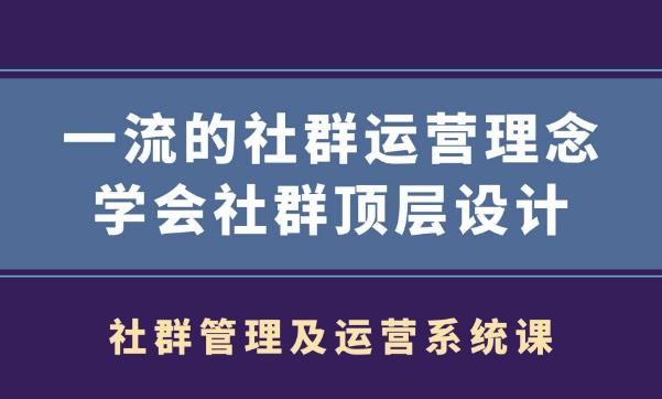 社群管理和运营系统课程 一流的社群运营理念学会社群顶层设计-阿灿说钱