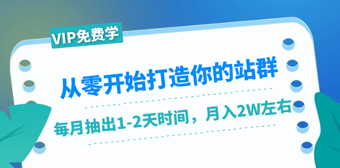 从零开始打造你的站群：1个月只需要你抽出1-2天时间，月入2W左右（25节课）-阿灿说钱