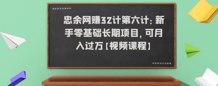 忠余网赚32计第六计：新手零基础长期项目，可月入过万【视频课程】-阿灿说钱