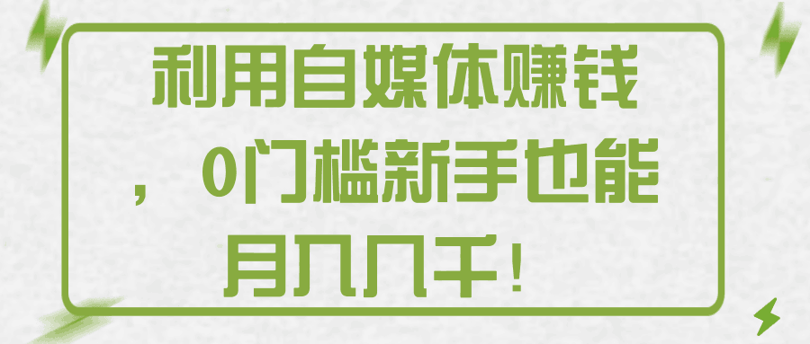 利用自媒体赚钱，0门槛新手也能月入几千！【视频教程】-阿灿说钱