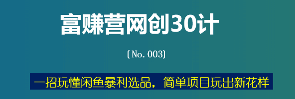 富赚营网创30计003：一招玩懂闲鱼暴利选品，简单项目玩出新花样-阿灿说钱