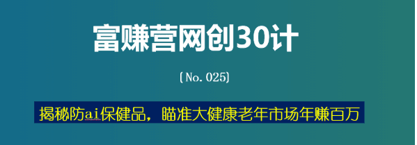 揭秘防ai保健品，瞄准大健康老年市场年赚百万【富赚营网创30计025】-阿灿说钱