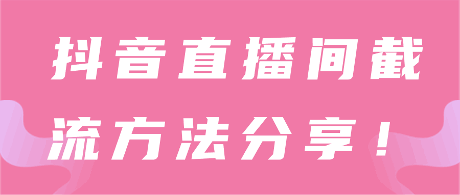 抖音直播间截流技术【视频教程】-阿灿说钱