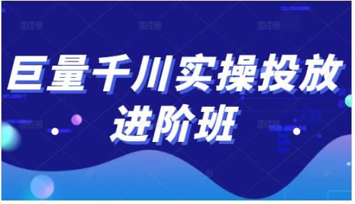 巨量千川实操投放进阶班，投放策略、方案，复盘模型和数据异常全套解决方法-阿灿说钱