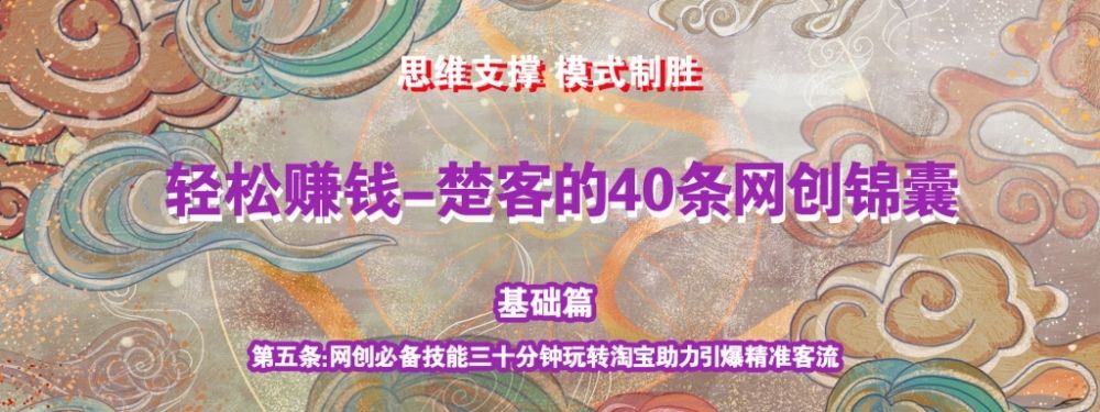 《楚客的40条锦囊-基础篇》第五条：网创必备技能三十分钟玩转淘宝助力引爆被动收益-阿灿说钱