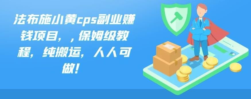 法布施小黄cps纯搬运副业赚钱项目（保姆级教程，人人可做月入过万！）-阿灿说钱