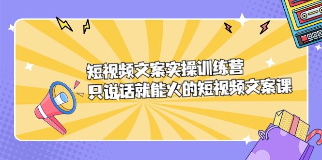 短视频文案实训操练营，只说话就能火的短视频文案课-阿灿说钱