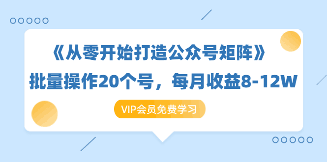 《从零开始打造公众号矩阵》批量操作20个号，每月收益大概8-12W（44节课）-阿灿说钱