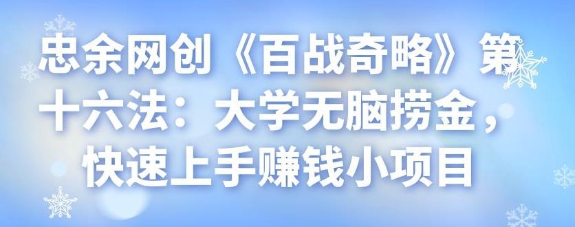 忠余网创《百战奇略》第十六法：大学无脑捞金，快速上手赚钱小项目-阿灿说钱