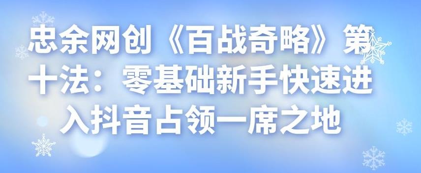 忠余网创《百战奇略》第十法：零基础新手快速进入抖音占领一席之地-阿灿说钱