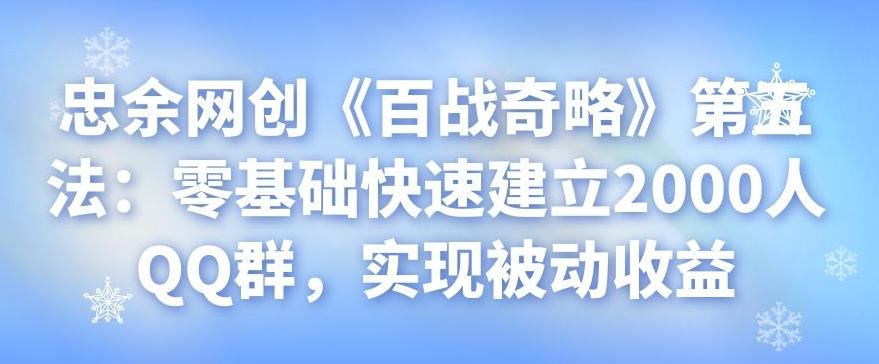 忠余网创《百战奇略》第五法：零基础快速建立2000人QQ群，实现被动收益-阿灿说钱