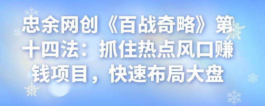 忠余网创《百战奇略》第十四法：抓住热点风口赚钱项目，快速布局大盘-阿灿说钱