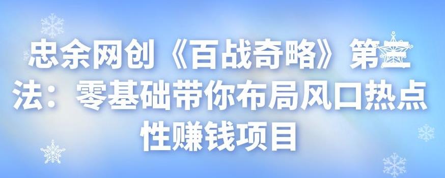 忠余网创《百战奇略》第三法：零基础带你布局风口热点性赚钱项目-阿灿说钱