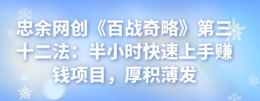 忠余网创《百战奇略》第三十二法：半小时快速上手赚钱项目，厚积薄发-阿灿说钱