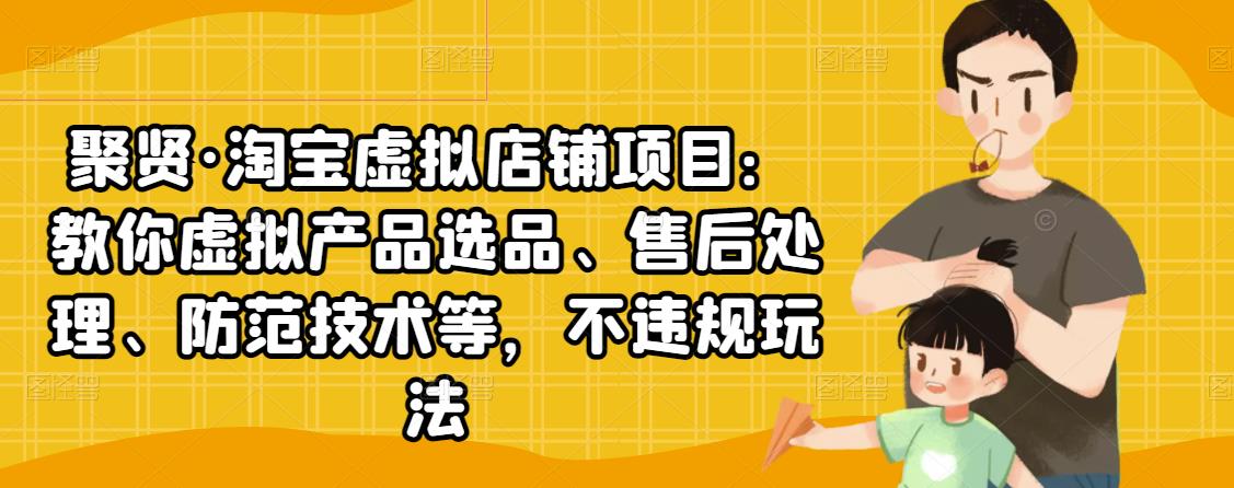 淘宝虚拟店铺项目：教你虚拟产品选品、售后处理、防范技术等，不违规玩法-阿灿说钱