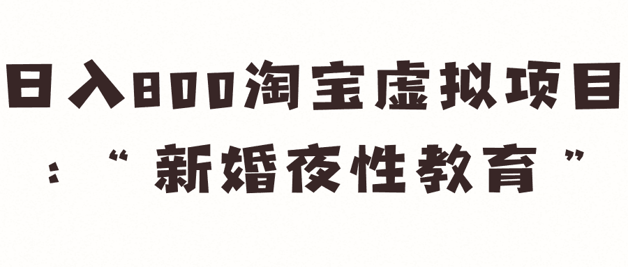 日入800淘宝虚拟项目：“新婚夜xing教育”【视频教程】