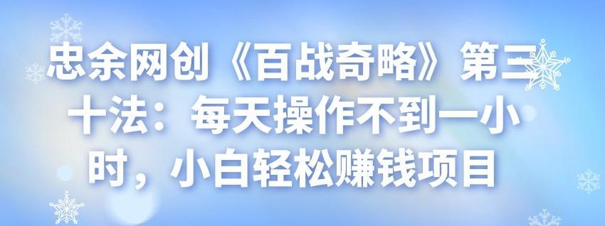 忠余网创《百战奇略》第三十法：每天操作不到一小时，小白轻松赚钱项目-阿灿说钱