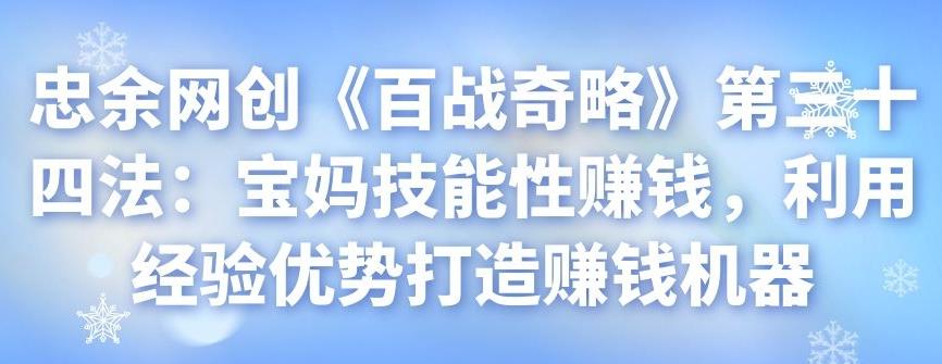 忠余网创《百战奇略》第三十四法：宝妈技能性赚钱，利用经验优势打造赚钱机器-阿灿说钱