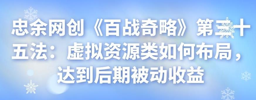 忠余网创《百战奇略》第三十五法：虚拟资源类如何布局，达到后期被动收益-阿灿说钱