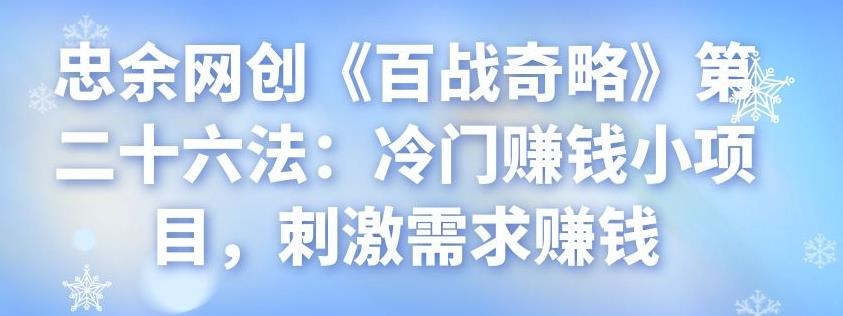 忠余网创《百战奇略》第二十六法：冷门赚钱小项目，刺激需求赚钱-阿灿说钱