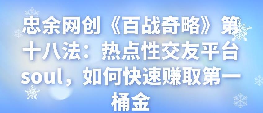 忠余网创《百战奇略》第十八法：热点性交友平台soul，如何快速赚取第一桶金-阿灿说钱