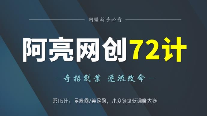 阿亮网创72计第16计：足模网美足网，小众领域低调赚大钱-阿灿说钱