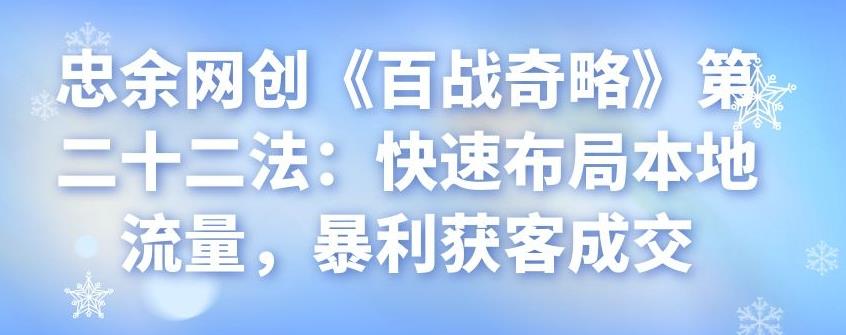 忠余网创《百战奇略》第二十二法：快速布局本地流量，暴利获客成交