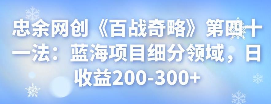 忠余网创《百战奇略》第四十一法：蓝海项目细分领域，日收益200-300+-阿灿说钱