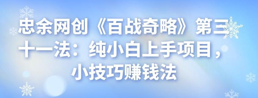 忠余网创《百战奇略》第三十一法：纯小白上手项目，小技巧赚钱法-阿灿说钱