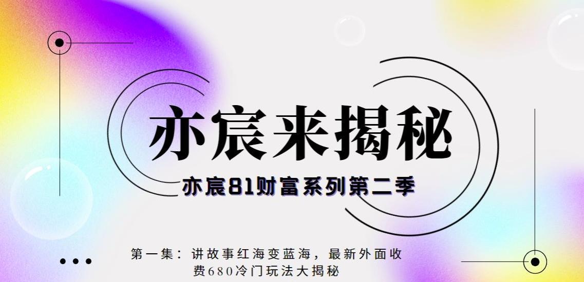 亦宸财富81系列第1季第11集：讲故事红海变蓝海，最新外面收费680视频玩法大揭秘-阿灿说钱