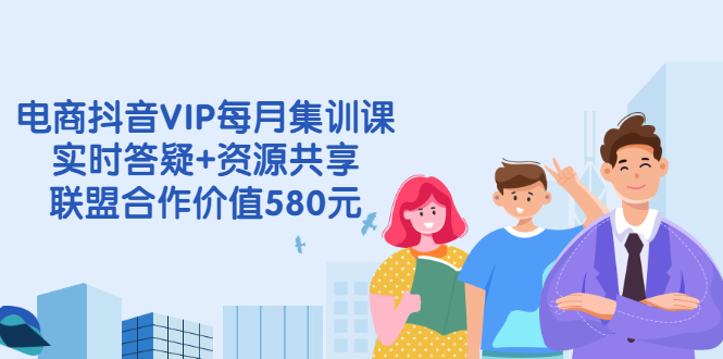 电商抖音VIP每月集训课+实时答疑+资源共享+联盟合作价值580元-阿灿说钱