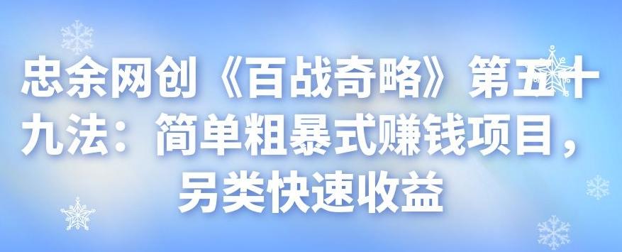 忠余网创《百战奇略》第五十九法：简单粗暴式赚钱项目，另类快速收益