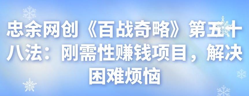 忠余网创《百战奇略》第五十八法：刚需性赚钱项目，解决困难烦恼