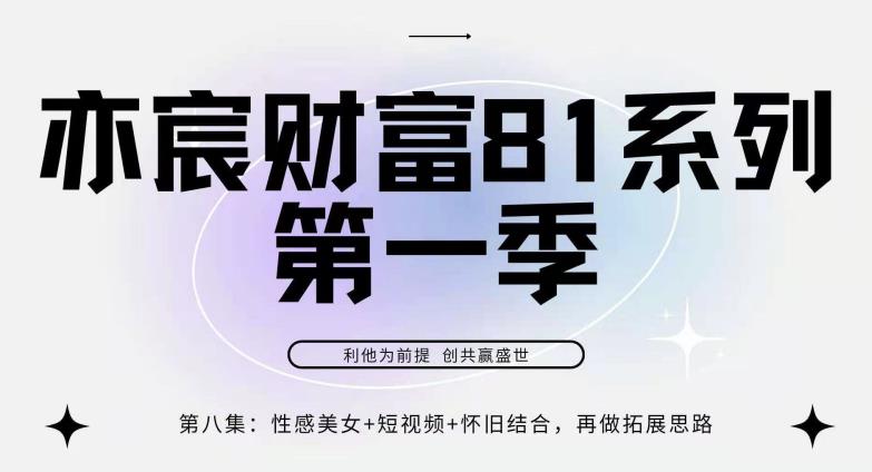 亦宸财富81系列第1季第8集：性感美女+怀旧+短视频，包你日入1000+-阿灿说钱