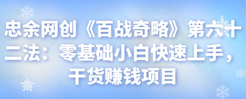 忠余网创《百战奇略》第六十二法：零基础小白快速上手，干货赚钱项目