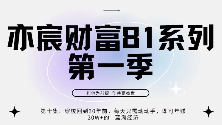 亦宸财富81系列第1季第10集：穿梭回到20年前，每天只需动动手便可年入20w+的蓝海经济