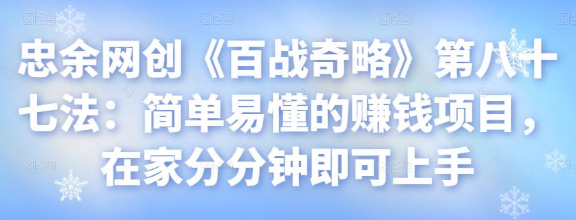 忠余网创《百战奇略》第八十七法：简单易懂的赚钱项目，在家分分钟即可上手【视频课程】-阿灿说钱