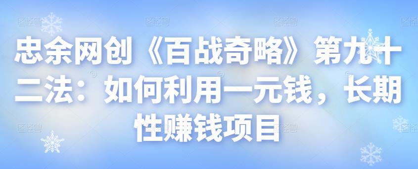 忠余网创《百战奇略》第九十二法：如何利用一元钱，长期性赚钱项目【视频课程】-阿灿说钱