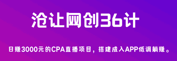 沧让网创36计第4计：日赚3000元的CPA直播项目，搭建成入APP低调躺赚-阿灿说钱