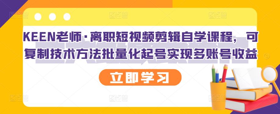 最新短视频剪辑自学课程，可复制技术方法批量化起号实现多账号收益-阿灿说钱