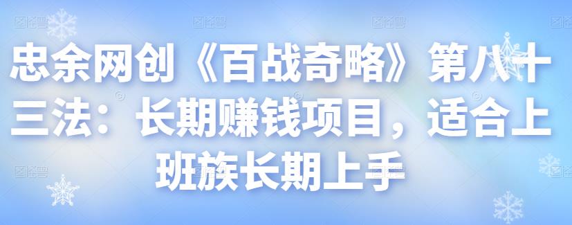 忠余网创《百战奇略》第八十三法：长期赚钱项目，适合上班族长期上手-阿灿说钱