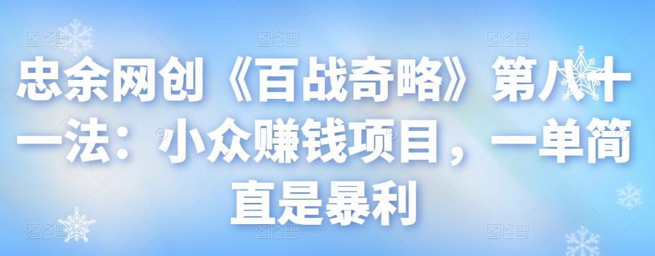 忠余网创《百战奇略》第八十一法：小众赚钱项目，一单简直是暴利-阿灿说钱