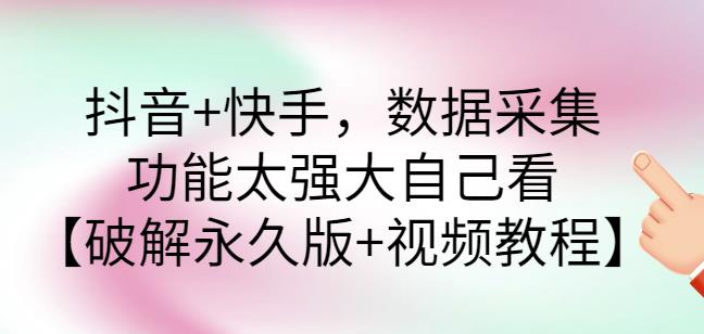 抖音+快手，数据采集，功能太强大自己看【破解永久版+视频教程】-阿灿说钱