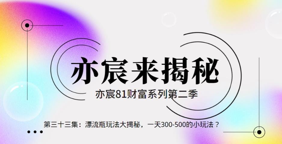 亦财富81系列第2季第33集：漂流瓶玩法大揭秘，一天300-500的小玩法？【视频课程】