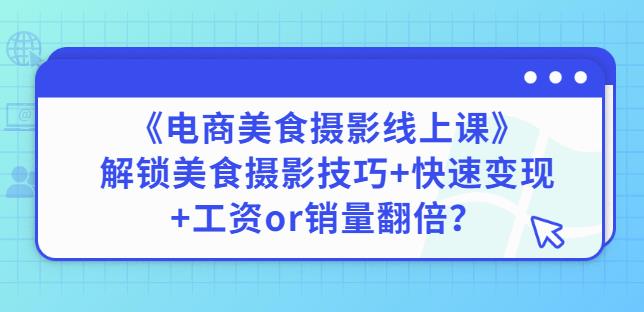 陈飞燕《电商美食摄影线上课》解锁美食摄影技巧+快速变现+工资or销量翻倍