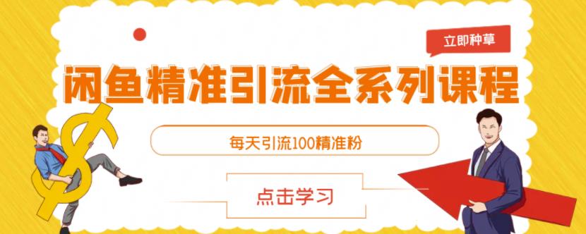 闲鱼精准引流全系列课程，每天引流100精准粉【视频课程】-阿灿说钱