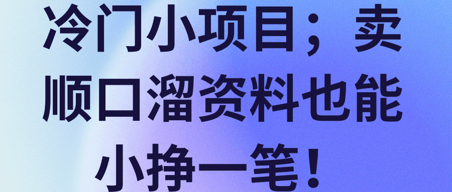 冷门小项目；卖顺口溜资料也能小挣一笔！【视频教程】-阿灿说钱